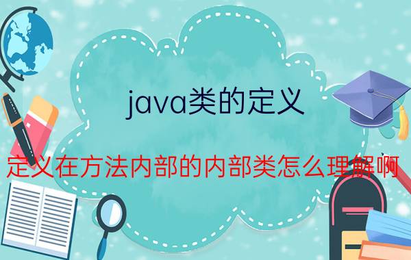 java类的定义 定义在方法内部的内部类怎么理解啊？